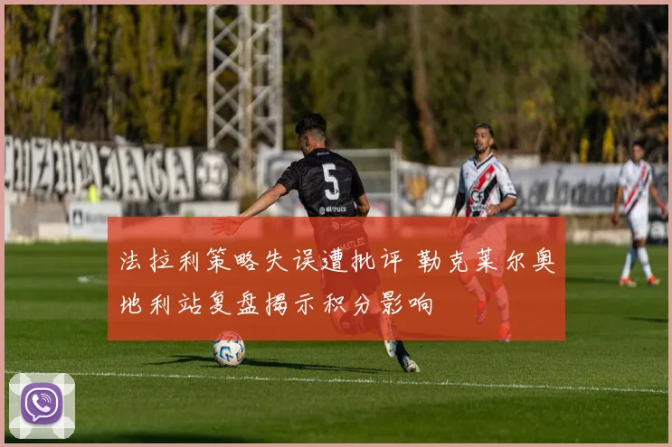 法拉利策略失误遭批评 勒克莱尔奥地利站复盘揭示积分影响