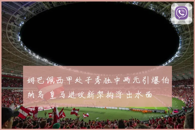 姆巴佩西甲处子秀独中两元引爆伯纳乌 皇马进攻新架构浮出水面
