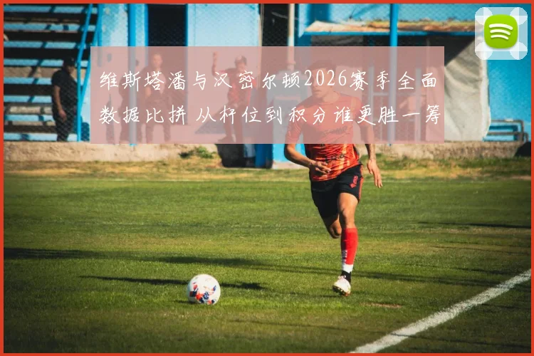 维斯塔潘与汉密尔顿2026赛季全面数据比拼 从杆位到积分谁更胜一筹
